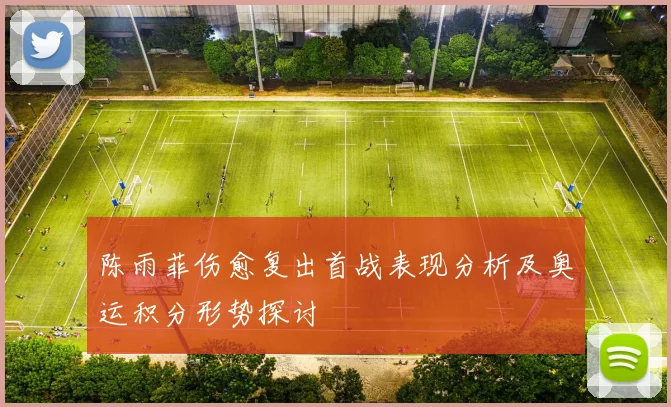 陈雨菲伤愈复出首战表现分析及奥运积分形势探讨