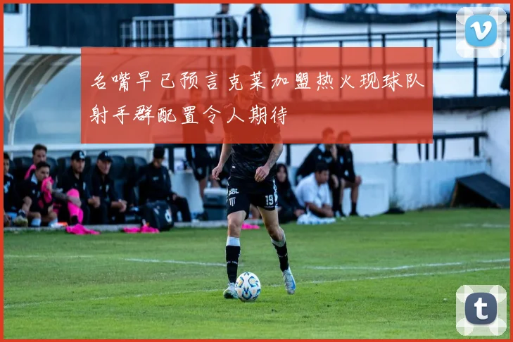 名嘴早已预言克莱加盟热火现球队射手群配置令人期待