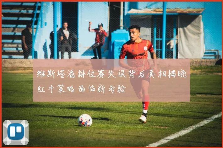 维斯塔潘排位赛失误背后真相揭晓红牛策略面临新考验