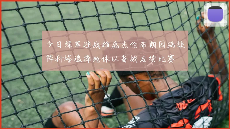 今日绿军迎战雄鹿杰伦布朗因病缺阵科塔选择轮休以备战后续比赛
