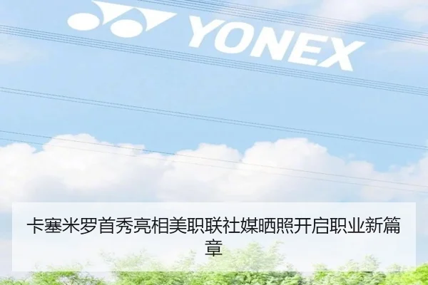 卡塞米罗首秀亮相美职联社媒晒照开启职业新篇章