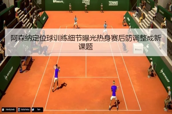 阿森纳定位球训练细节曝光热身赛后防调整成新课题